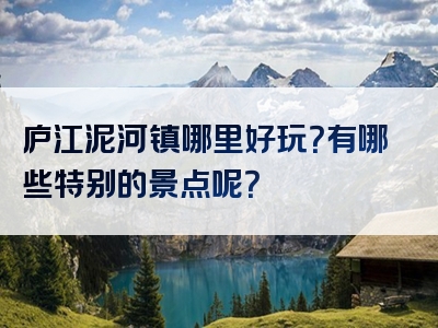 庐江泥河镇哪里好玩？有哪些特别的景点呢？