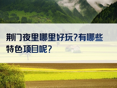 荆门夜里哪里好玩？有哪些特色项目呢？