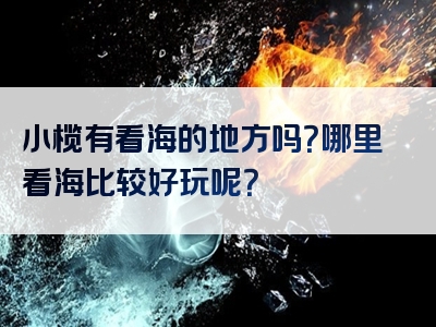 小榄有看海的地方吗？哪里看海比较好玩呢？