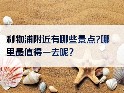 利物浦附近有哪些景点？哪里最值得一去呢？
