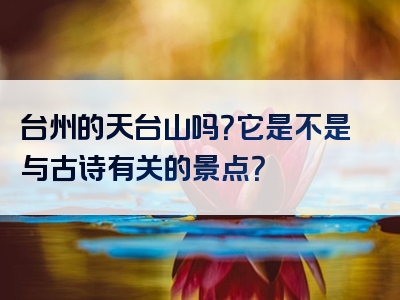 台州的天台山吗？它是不是与古诗有关的景点？