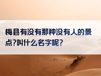 梅县有没有那种没有人的景点？叫什么名字呢？