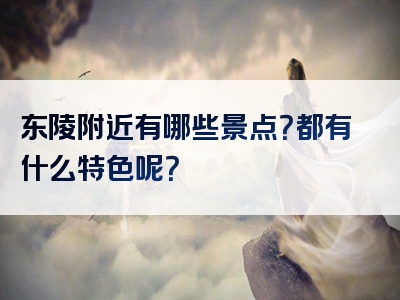 东陵附近有哪些景点？都有什么特色呢？
