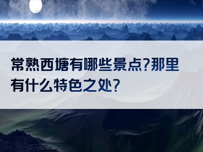 常熟西塘有哪些景点？那里有什么特色之处？