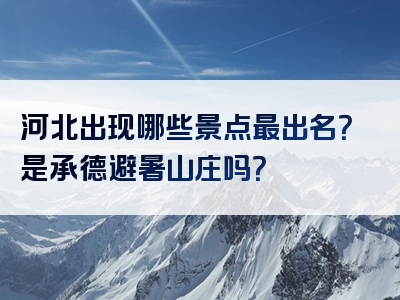 河北出现哪些景点最出名？是承德避暑山庄吗？