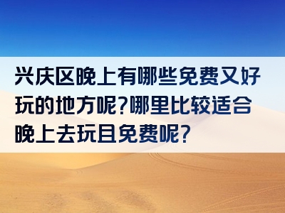 兴庆区晚上有哪些免费又好玩的地方呢？哪里比较适合晚上去玩且免费呢？