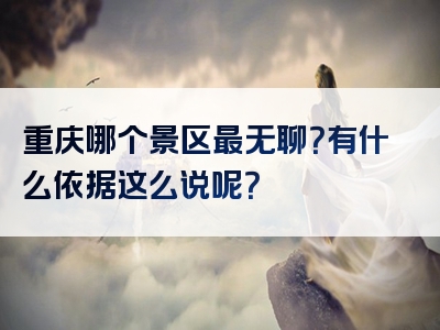 重庆哪个景区最无聊？有什么依据这么说呢？