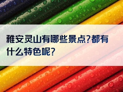 雅安灵山有哪些景点？都有什么特色呢？