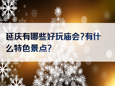 延庆有哪些好玩庙会？有什么特色景点？