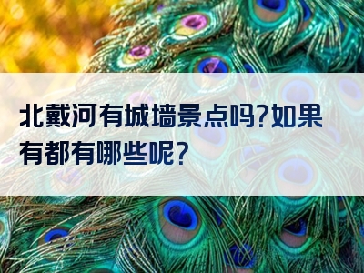 北戴河有城墙景点吗？如果有都有哪些呢？