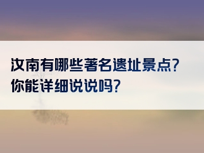 汝南有哪些著名遗址景点？你能详细说说吗？