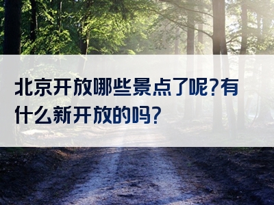 北京开放哪些景点了呢？有什么新开放的吗？