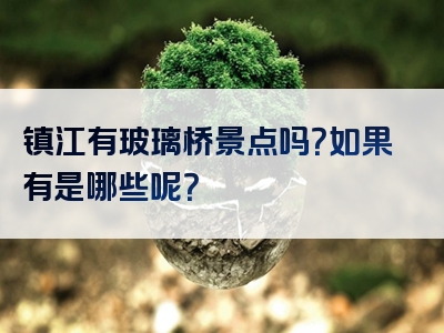 镇江有玻璃桥景点吗？如果有是哪些呢？