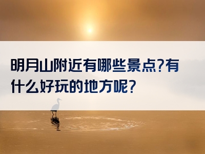 明月山附近有哪些景点？有什么好玩的地方呢？