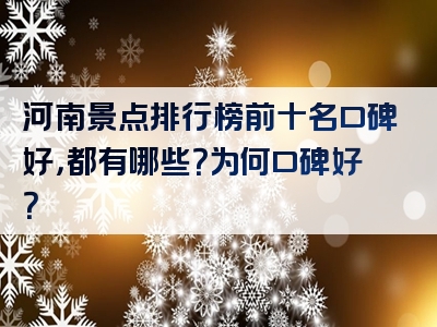 河南景点排行榜前十名口碑好，都有哪些？为何口碑好？