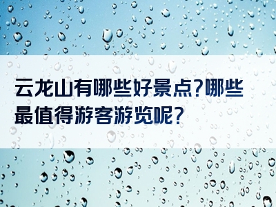 云龙山有哪些好景点？哪些最值得游客游览呢？