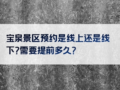 宝泉景区预约是线上还是线下？需要提前多久？