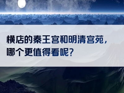 横店的秦王宫和明清宫苑，哪个更值得看呢？