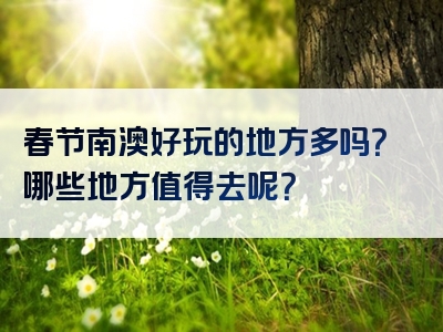 春节南澳好玩的地方多吗？哪些地方值得去呢？