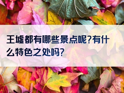 王墟都有哪些景点呢？有什么特色之处吗？