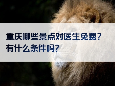 重庆哪些景点对医生免费？有什么条件吗？