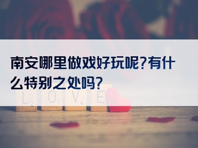 南安哪里做戏好玩呢？有什么特别之处吗？