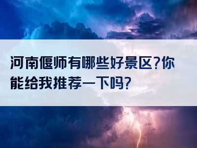 河南偃师有哪些好景区？你能给我推荐一下吗？