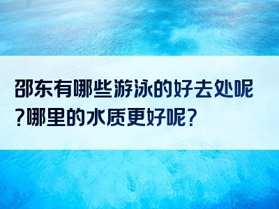 邵东有哪些游泳的好去处呢？哪里的水质更好呢？