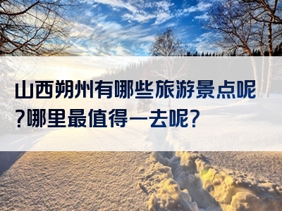 山西朔州有哪些旅游景点呢？哪里最值得一去呢？