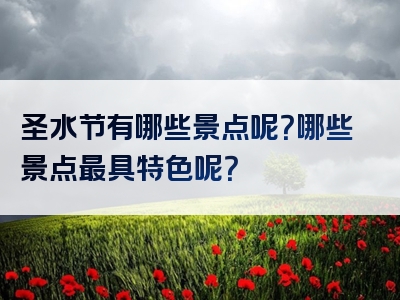 圣水节有哪些景点呢？哪些景点最具特色呢？