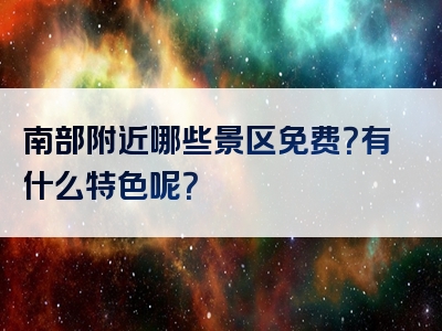 南部附近哪些景区免费？有什么特色呢？
