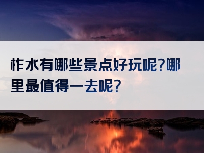 柞水有哪些景点好玩呢？哪里最值得一去呢？
