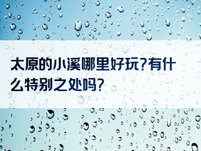 太原的小溪哪里好玩？有什么特别之处吗？