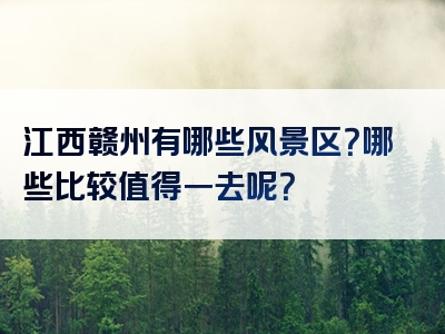 江西赣州有哪些风景区？哪些比较值得一去呢？