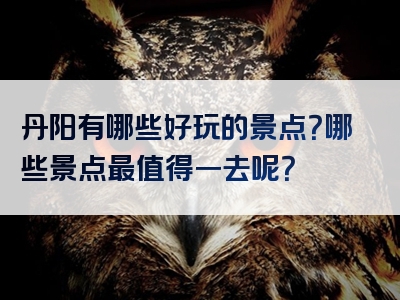 丹阳有哪些好玩的景点？哪些景点最值得一去呢？
