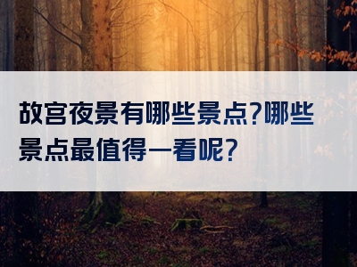 故宫夜景有哪些景点？哪些景点最值得一看呢？