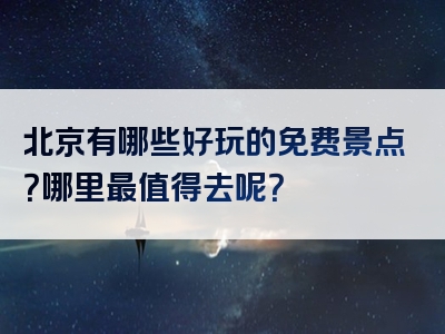 北京有哪些好玩的免费景点？哪里最值得去呢？