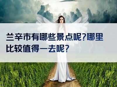 兰辛市有哪些景点呢？哪里比较值得一去呢？