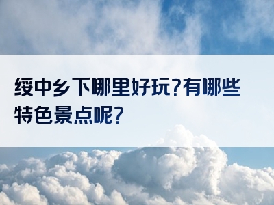 绥中乡下哪里好玩？有哪些特色景点呢？