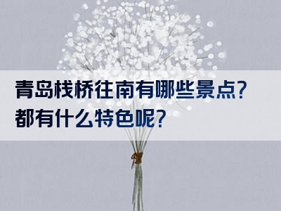 青岛栈桥往南有哪些景点？都有什么特色呢？