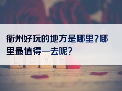 衢州好玩的地方是哪里？哪里最值得一去呢？