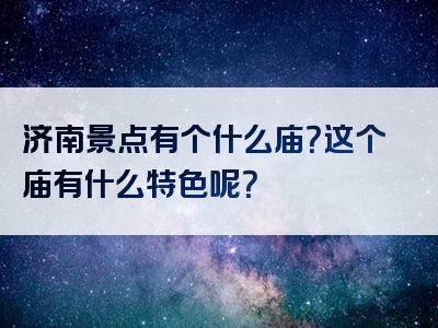 济南景点有个什么庙？这个庙有什么特色呢？