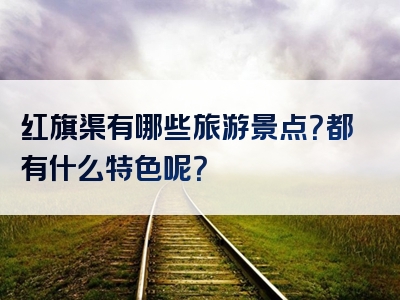 红旗渠有哪些旅游景点？都有什么特色呢？