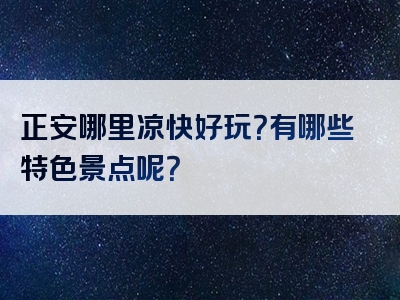 正安哪里凉快好玩？有哪些特色景点呢？