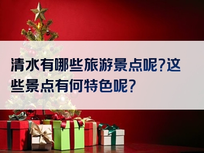 清水有哪些旅游景点呢？这些景点有何特色呢？