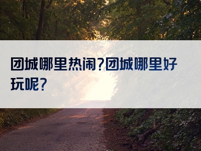 团城哪里热闹？团城哪里好玩呢？