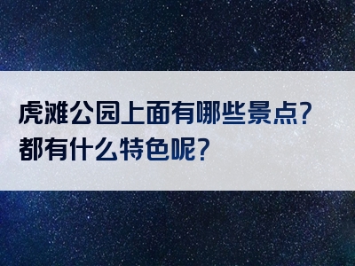 虎滩公园上面有哪些景点？都有什么特色呢？