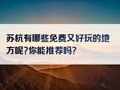 苏杭有哪些免费又好玩的地方呢？你能推荐吗？
