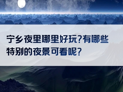 宁乡夜里哪里好玩？有哪些特别的夜景可看呢？
