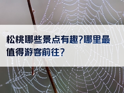 松桃哪些景点有趣？哪里最值得游客前往？